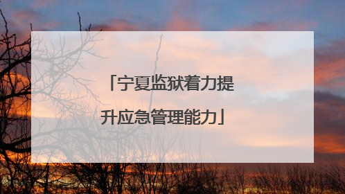 宁夏监狱着力提升应急管理能力