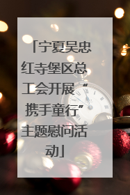 宁夏吴忠红寺堡区总工会开展“携手童行”主题慰问活动