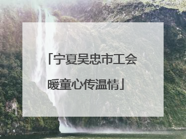 宁夏吴忠市工会暖童心传温情