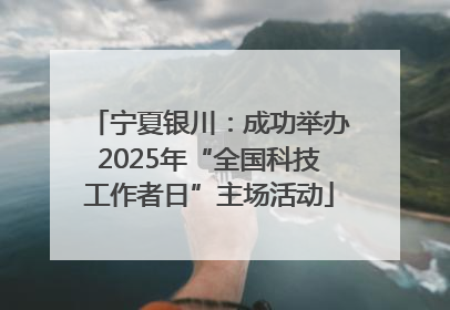 宁夏银川：成功举办2025年“全国科技工作者日”主场活动