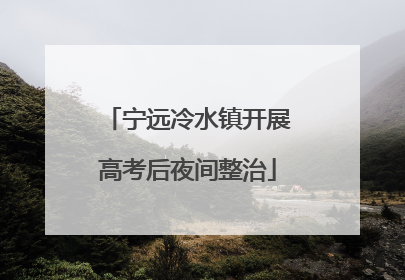 宁远冷水镇开展高考后夜间整治