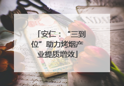 安仁：“三到位”助力烤烟产业提质增效