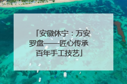 安徽休宁：万安罗盘——匠心传承百年手工技艺