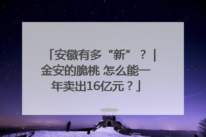 安徽有多“新”？｜金安的脆桃 怎么能一年卖出16亿元？