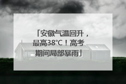 安徽气温回升，最高38℃！高考期间局部暴雨