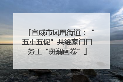 宣威市凤凰街道：“五重五促”共绘家门口务工“斑斓画卷”