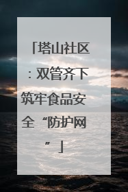 塔山社区：双管齐下筑牢食品安全“防护网”
