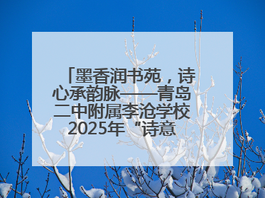 墨香润书苑，诗心承韵脉——青岛二中附属李沧学校2025年“诗意校园”诗词大会绽放文化华章