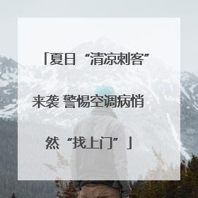 夏日“清凉刺客”来袭 警惕空调病悄然“找上门”