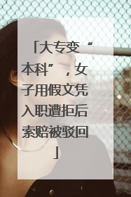 大专变“本科”，女子用假文凭入职遭拒后索赔被驳回