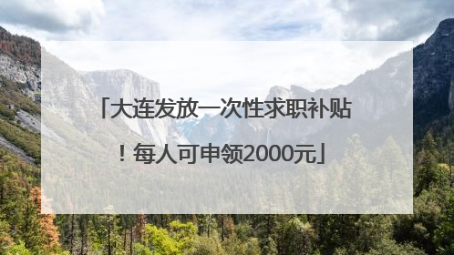 大连发放一次性求职补贴！每人可申领2000元