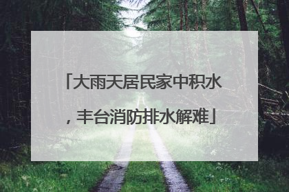 大雨天居民家中积水，丰台消防排水解难