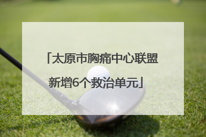 太原市胸痛中心联盟新增6个救治单元