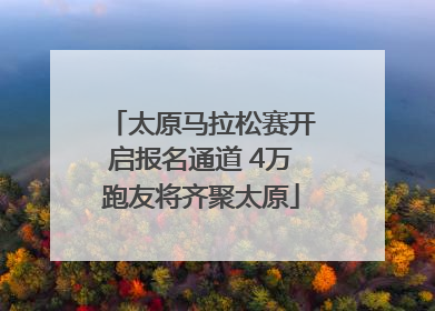 太原马拉松赛开启报名通道 4万跑友将齐聚太原