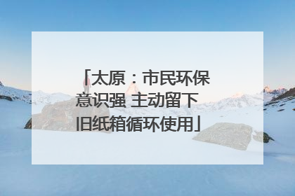 太原：市民环保意识强 主动留下旧纸箱循环使用