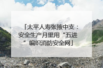 太平人寿张掖中支：安全生产月里用“五进”编织消防安全网