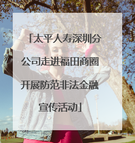 太平人寿深圳分公司走进福田商圈开展防范非法金融宣传活动