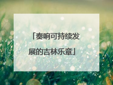 奏响可持续发展的吉林乐章
