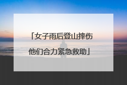 女子雨后登山摔伤 他们合力紧急救助