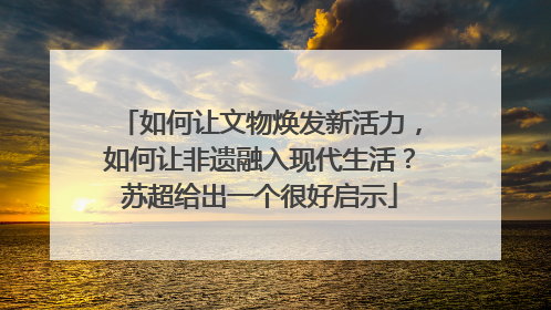 如何让文物焕发新活力，如何让非遗融入现代生活？苏超给出一个很好启示