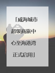 威海城市超级商旅中心至海港湾正式启用