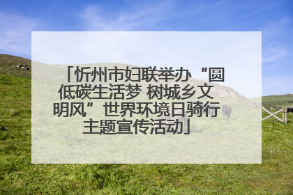 忻州市妇联举办“圆低碳生活梦 树城乡文明风”世界环境日骑行主题宣传活动