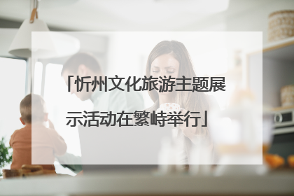 忻州文化旅游主题展示活动在繁峙举行