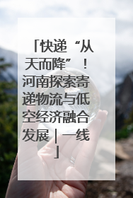 快递“从天而降”！河南探索寄递物流与低空经济融合发展｜一线