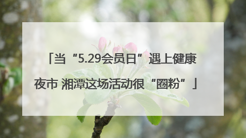 当“5.29会员日”遇上健康夜市 湘潭这场活动很“圈粉”