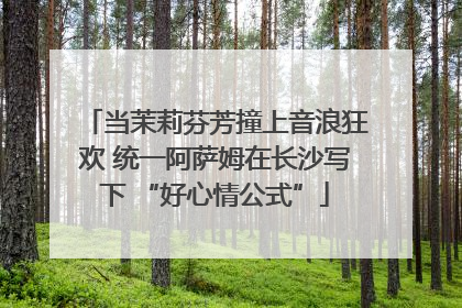 当茉莉芬芳撞上音浪狂欢 统一阿萨姆在长沙写下 “好心情公式”