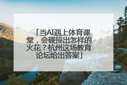 当AI遇上体育课堂，会碰撞出怎样的火花？杭州这场教育论坛给出答案