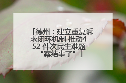 德州：建立重复诉求闭环机制 推动452 件次民生难题 “案结事了”