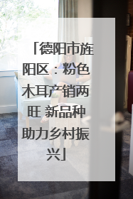德阳市旌阳区：粉色木耳产销两旺 新品种助力乡村振兴