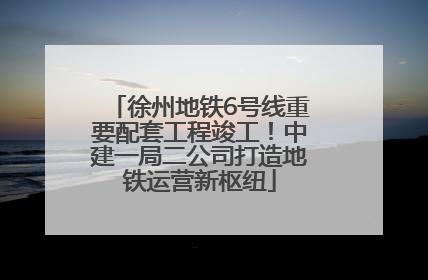 徐州地铁6号线重要配套工程竣工！中建一局二公司打造地铁运营新枢纽