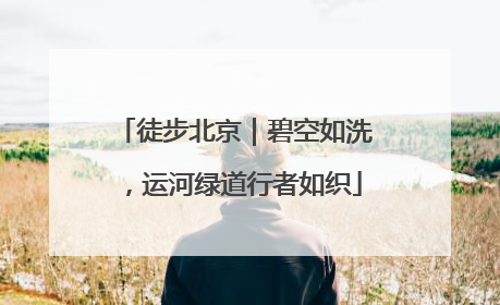 徒步北京｜碧空如洗，运河绿道行者如织