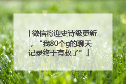 微信将迎史诗级更新，“我80个g的聊天记录终于有救了”