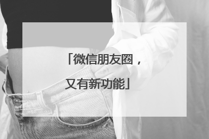 微信朋友圈，又有新功能