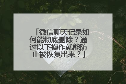 微信聊天记录如何能彻底删除？通过以下操作就能防止被恢复出来？