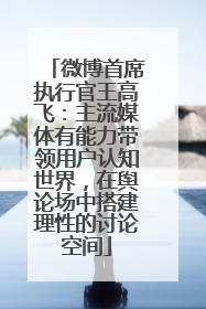 微博首席执行官王高飞：主流媒体有能力带领用户认知世界，在舆论场中搭建理性的讨论空间