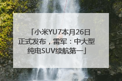 小米YU7本月26日正式发布，雷军：中大型纯电SUV续航第一