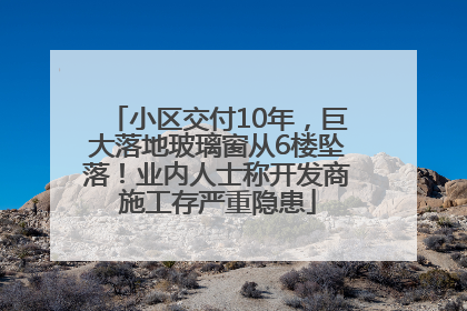 小区交付10年，巨大落地玻璃窗从6楼坠落！业内人士称开发商施工存严重隐患