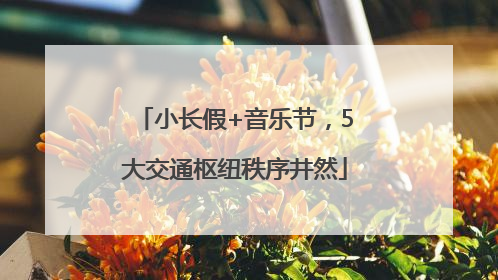 小长假+音乐节，5大交通枢纽秩序井然
