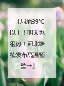 局地39℃以上！明天也很热！河北继续发布高温预警→