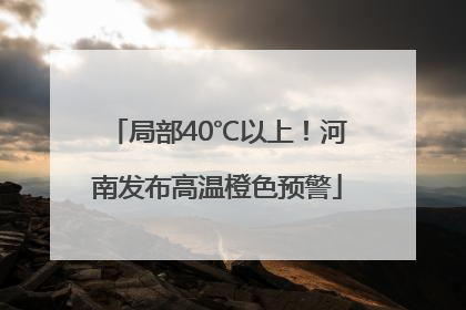 局部40℃以上！河南发布高温橙色预警