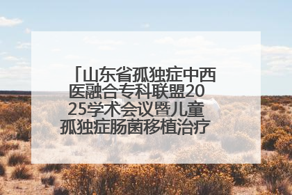 山东省孤独症中西医融合专科联盟2025学术会议暨儿童孤独症肠菌移植治疗技术培训举办