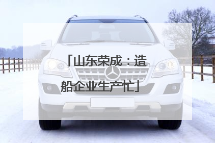 山东荣成：造船企业生产忙