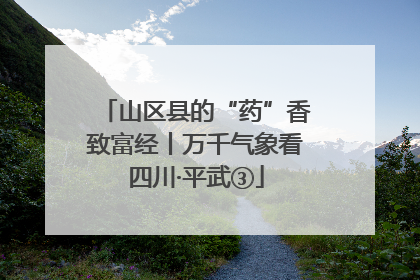 山区县的“药”香致富经丨万千气象看四川·平武③