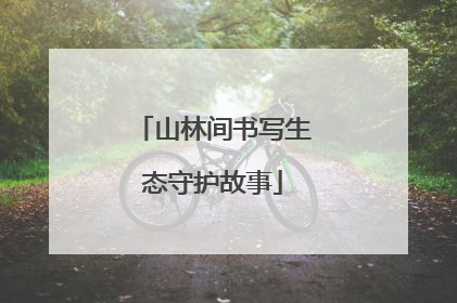 山林间书写生态守护故事