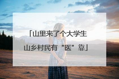 山里来了个大学生 山乡村民有“医”靠