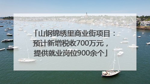 山钢锦绣里商业街项目：预计新增税收700万元，提供就业岗位900余个